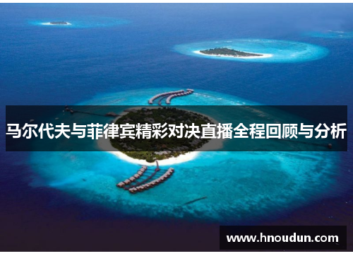 马尔代夫与菲律宾精彩对决直播全程回顾与分析