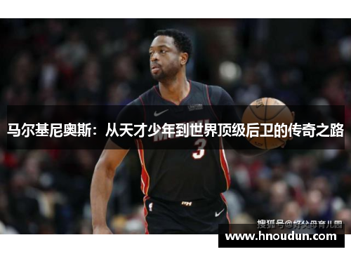 马尔基尼奥斯：从天才少年到世界顶级后卫的传奇之路