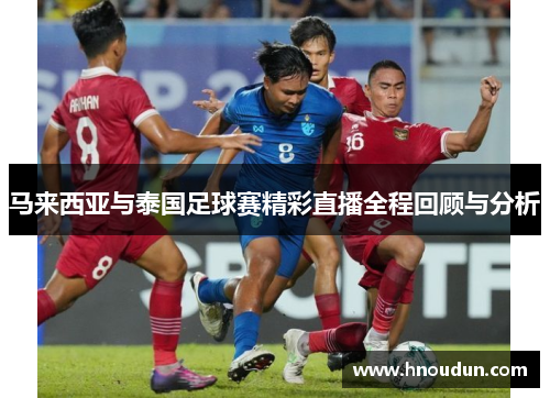马来西亚与泰国足球赛精彩直播全程回顾与分析