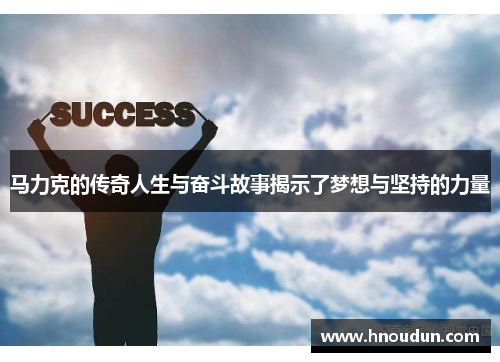 马力克的传奇人生与奋斗故事揭示了梦想与坚持的力量