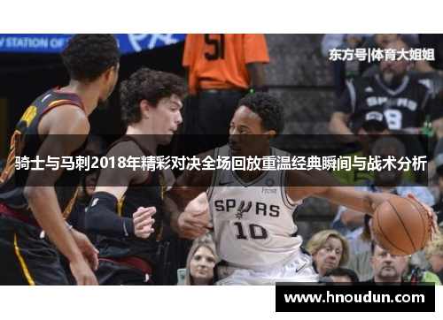 骑士与马刺2018年精彩对决全场回放重温经典瞬间与战术分析