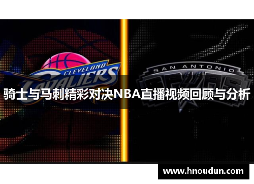 骑士与马刺精彩对决NBA直播视频回顾与分析