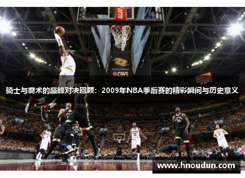 骑士与魔术的巅峰对决回顾：2009年NBA季后赛的精彩瞬间与历史意义