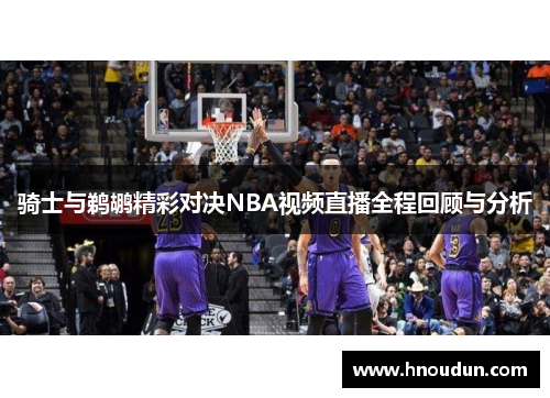骑士与鹈鹕精彩对决NBA视频直播全程回顾与分析