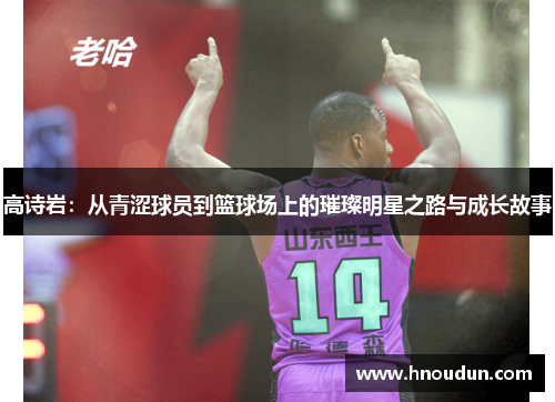 高诗岩：从青涩球员到篮球场上的璀璨明星之路与成长故事