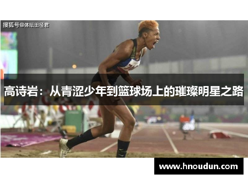 高诗岩：从青涩少年到篮球场上的璀璨明星之路