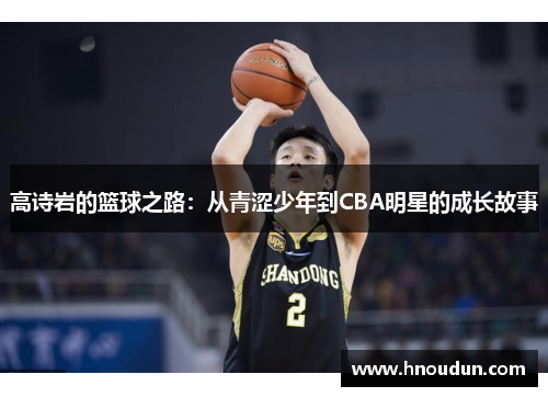 高诗岩的篮球之路：从青涩少年到CBA明星的成长故事