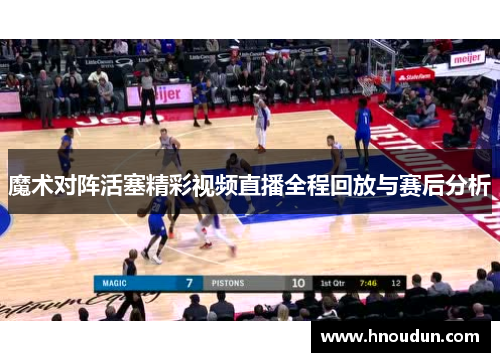 魔术对阵活塞精彩视频直播全程回放与赛后分析