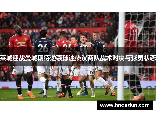 莱城迎战曼城期待逆袭球迷热议两队战术对决与球员状态
