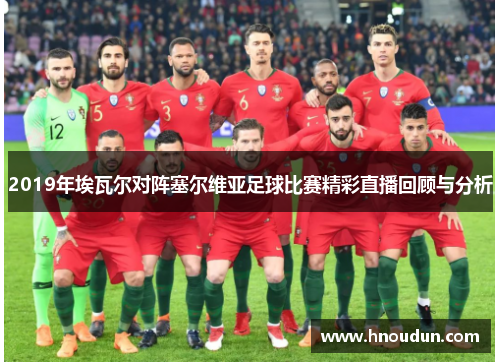 2019年埃瓦尔对阵塞尔维亚足球比赛精彩直播回顾与分析