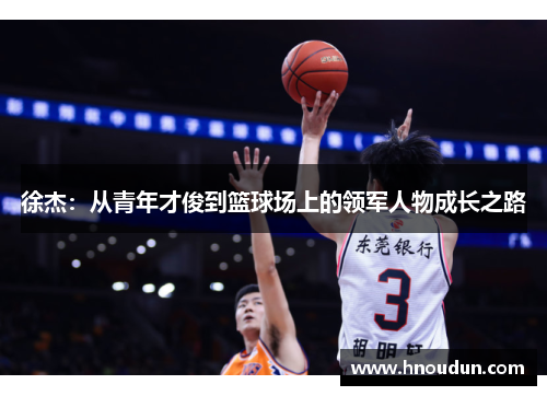 徐杰：从青年才俊到篮球场上的领军人物成长之路